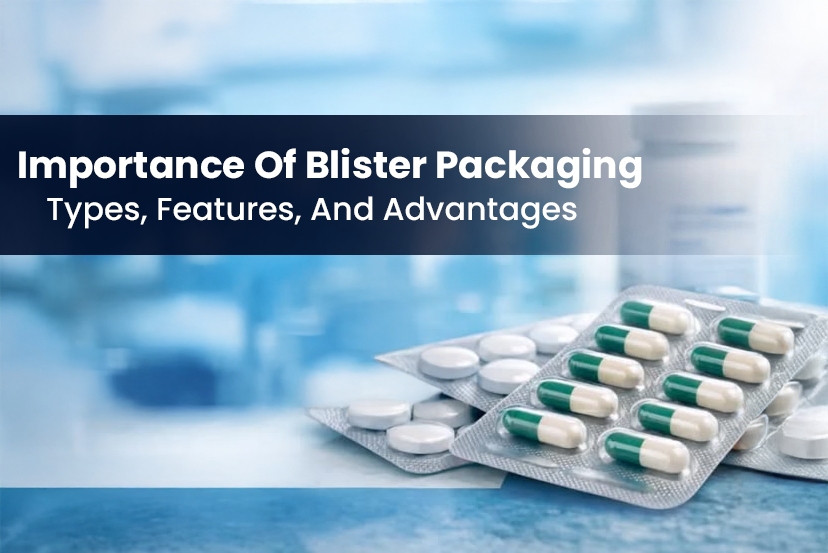 Importance Of Blister Packaging: Types, Features, And Advantages